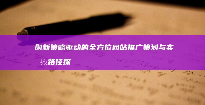 创新策略驱动的全方位网站推广策划与实施路径探索