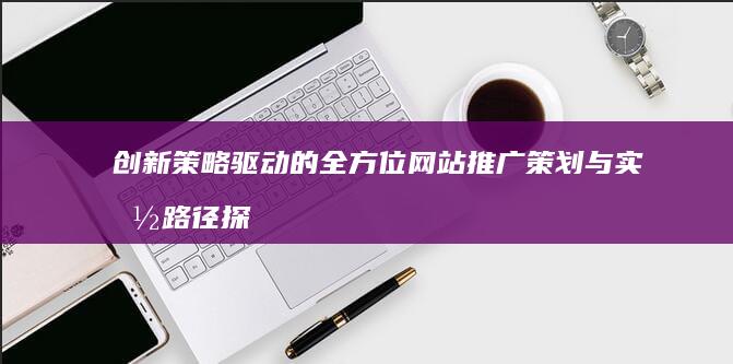 创新策略驱动的全方位网站推广策划与实施路径探索